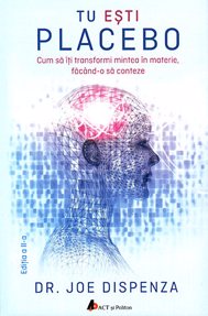 Tu eşti placebo: Cum să îţi transformi mintea în materie, făcând-o să conteze - ed. 2 